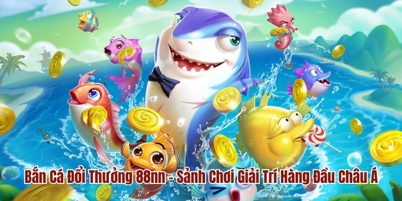 Bắn Cá Đổi Thưởng 88nn - Sảnh Chơi Giải Trí Hàng Đầu Châu Á